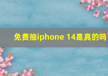 免费抽iphone 14是真的吗